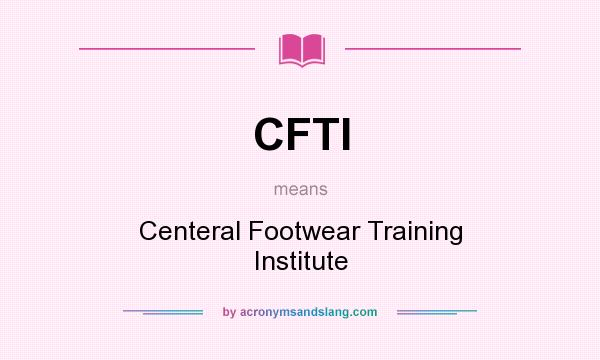 What does CFTI mean? It stands for Centeral Footwear Training Institute