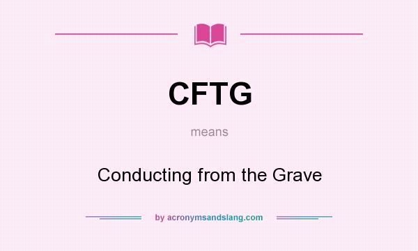 What does CFTG mean? It stands for Conducting from the Grave