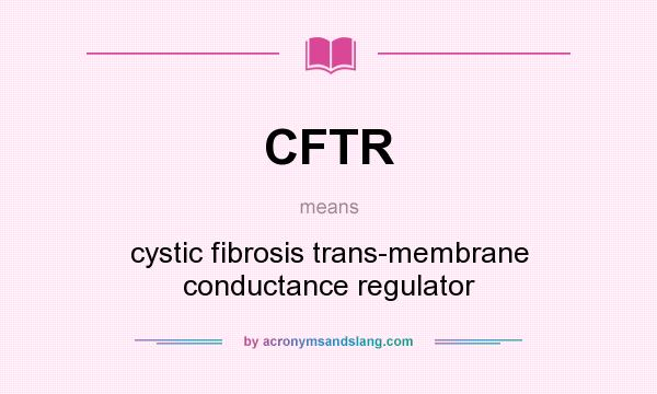 What does CFTR mean? It stands for cystic fibrosis trans-membrane conductance regulator