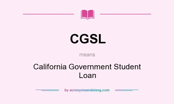 What does CGSL mean? It stands for California Government Student Loan