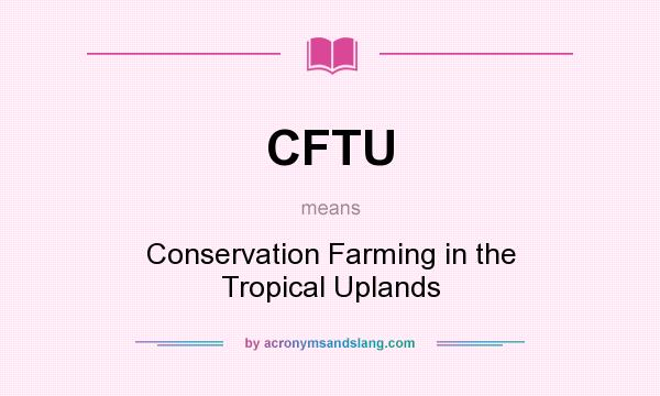 What does CFTU mean? It stands for Conservation Farming in the Tropical Uplands