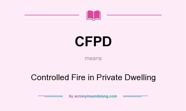 What does CFPD mean? It stands for Controlled Fire in Private Dwelling
