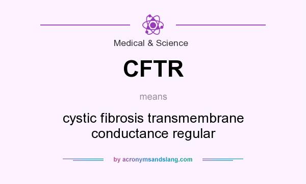 What does CFTR mean? It stands for cystic fibrosis transmembrane conductance regular