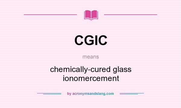 What does CGIC mean? It stands for chemically-cured glass ionomercement