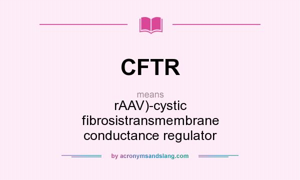 What does CFTR mean? It stands for rAAV)-cystic fibrosistransmembrane conductance regulator