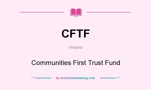 What does CFTF mean? It stands for Communities First Trust Fund