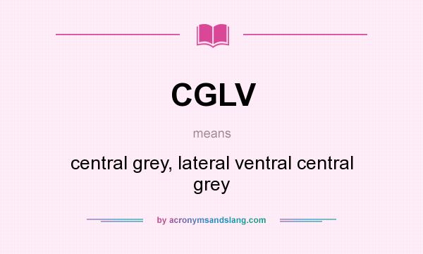 What does CGLV mean? It stands for central grey, lateral ventral central grey