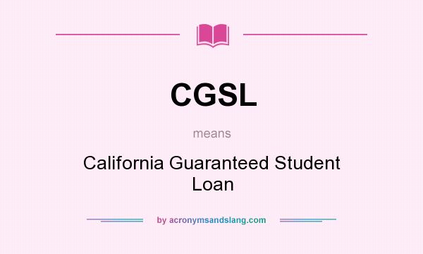 What does CGSL mean? It stands for California Guaranteed Student Loan