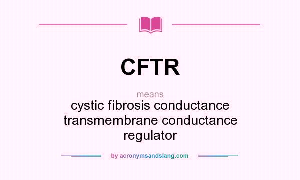 What does CFTR mean? It stands for cystic fibrosis conductance transmembrane conductance regulator