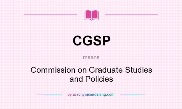 What does CGSP mean? It stands for Commission on Graduate Studies and Policies