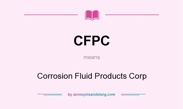 What does CFPC mean? It stands for Corrosion Fluid Products Corp