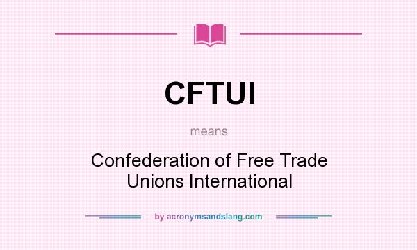 What does CFTUI mean? It stands for Confederation of Free Trade Unions International