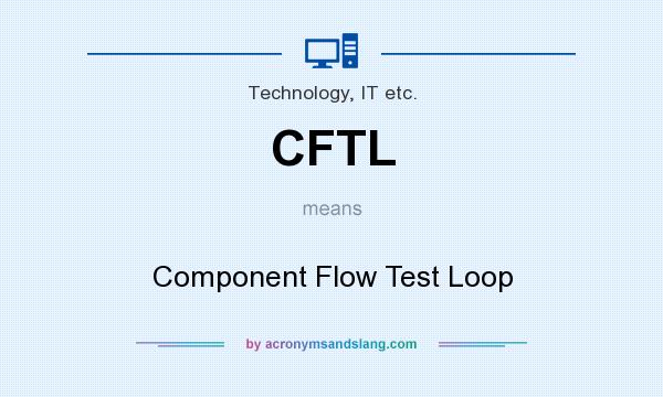 What does CFTL mean? It stands for Component Flow Test Loop