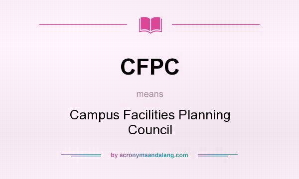 What does CFPC mean? It stands for Campus Facilities Planning Council