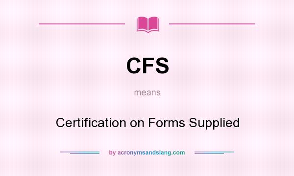 What does CFS mean? It stands for Certification on Forms Supplied