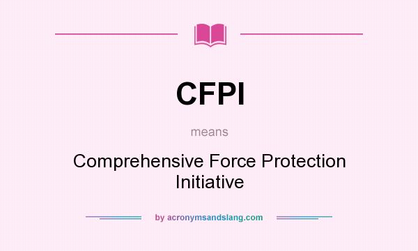What does CFPI mean? It stands for Comprehensive Force Protection Initiative