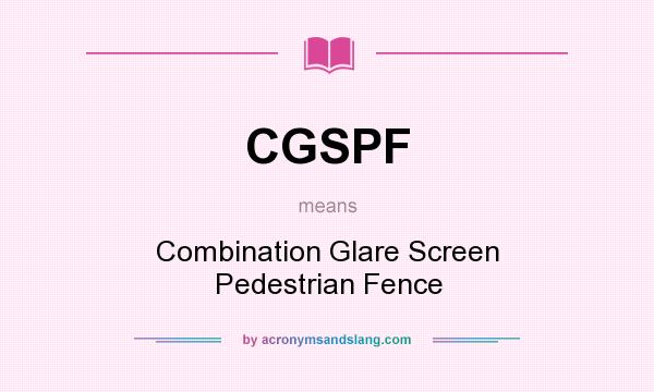 What does CGSPF mean? It stands for Combination Glare Screen Pedestrian Fence