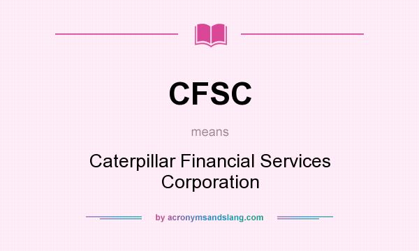 What does CFSC mean? It stands for Caterpillar Financial Services Corporation