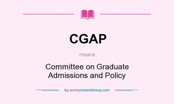 What does CGAP mean? It stands for Committee on Graduate Admissions and Policy