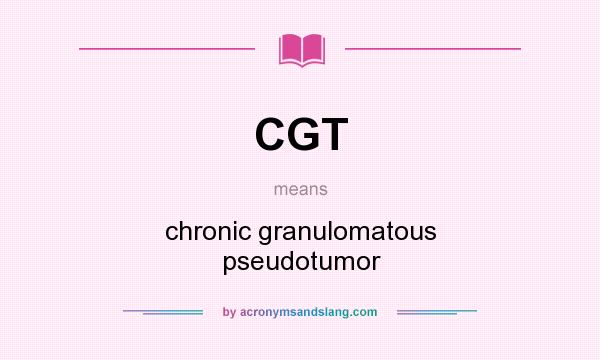 What does CGT mean? It stands for chronic granulomatous pseudotumor