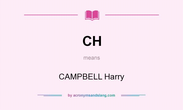 What does CH mean? It stands for CAMPBELL Harry