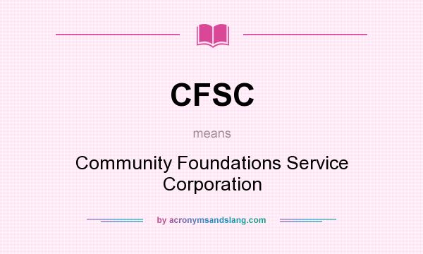 What does CFSC mean? It stands for Community Foundations Service Corporation
