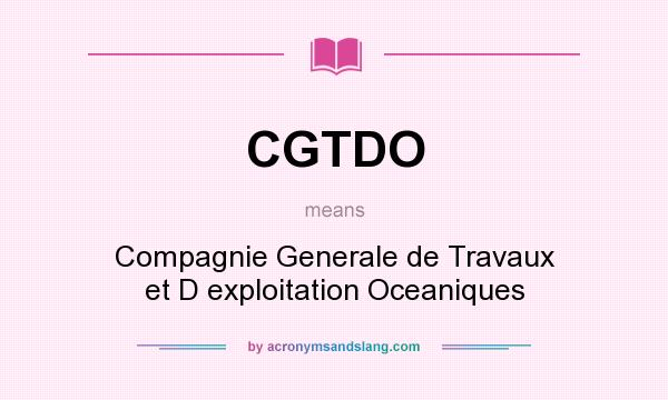 What does CGTDO mean? It stands for Compagnie Generale de Travaux et D exploitation Oceaniques