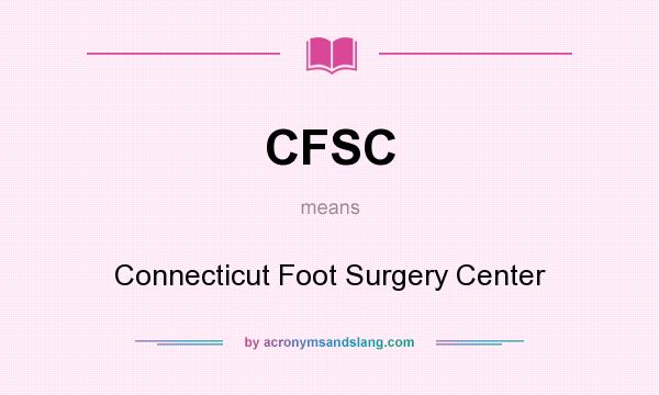 What does CFSC mean? It stands for Connecticut Foot Surgery Center