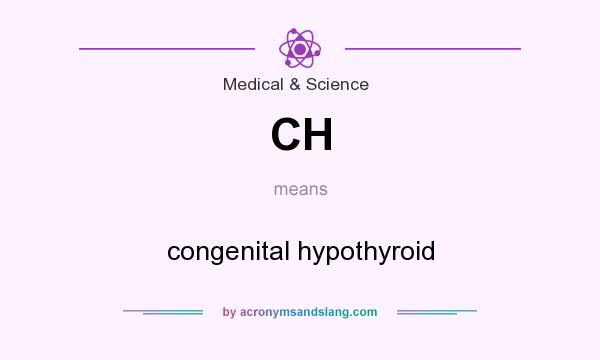 What does CH mean? It stands for congenital hypothyroid