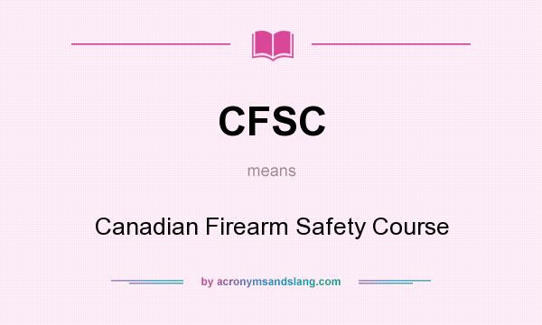 What does CFSC mean? It stands for Canadian Firearm Safety Course