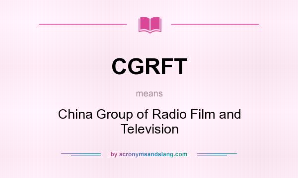 What does CGRFT mean? It stands for China Group of Radio Film and Television