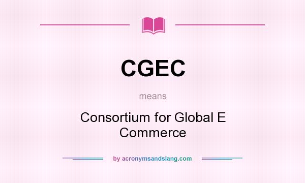 What does CGEC mean? It stands for Consortium for Global E Commerce