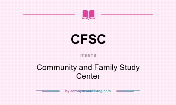 What does CFSC mean? It stands for Community and Family Study Center