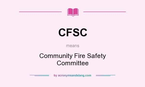 What does CFSC mean? It stands for Community Fire Safety Committee