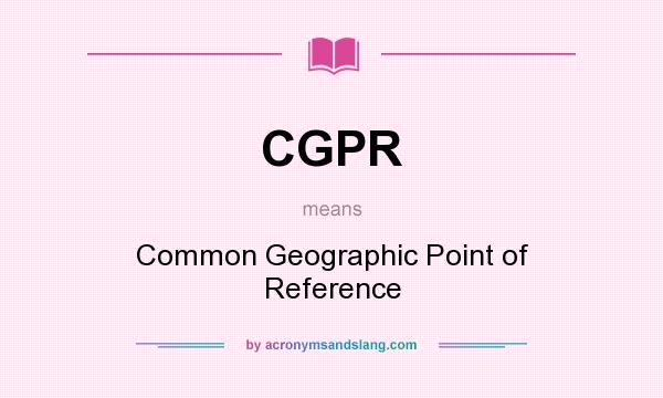 What does CGPR mean? It stands for Common Geographic Point of Reference