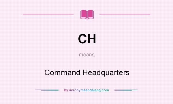 What does CH mean? It stands for Command Headquarters
