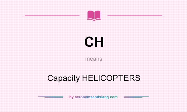 What does CH mean? It stands for Capacity HELICOPTERS