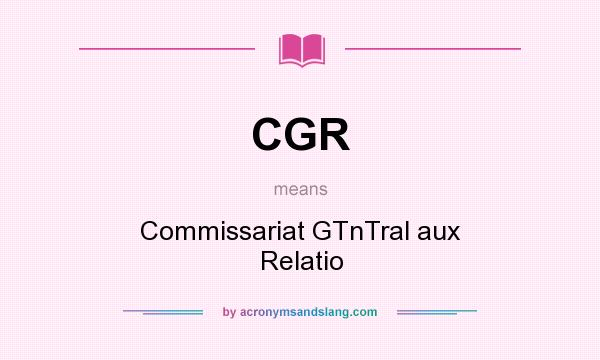 What does CGR mean? It stands for Commissariat GTnTral aux Relatio