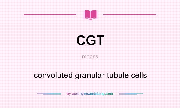 What does CGT mean? It stands for convoluted granular tubule cells