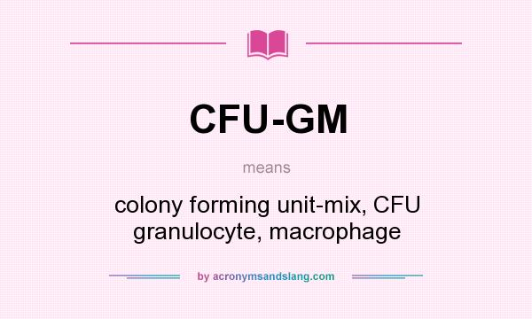 What does CFU-GM mean? It stands for colony forming unit-mix, CFU granulocyte, macrophage