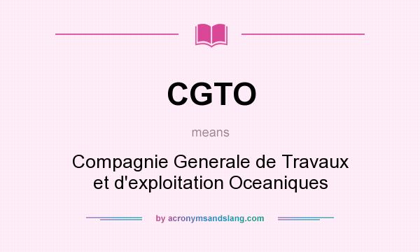 What does CGTO mean? It stands for Compagnie Generale de Travaux et d`exploitation Oceaniques