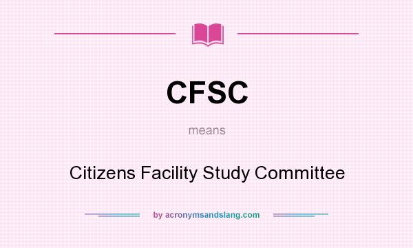 What does CFSC mean? It stands for Citizens Facility Study Committee