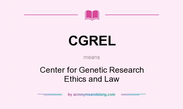 What does CGREL mean? It stands for Center for Genetic Research Ethics and Law