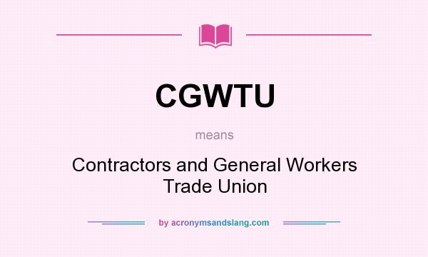 What does CGWTU mean? It stands for Contractors and General Workers Trade Union