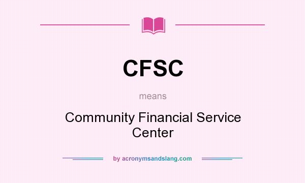 What does CFSC mean? It stands for Community Financial Service Center