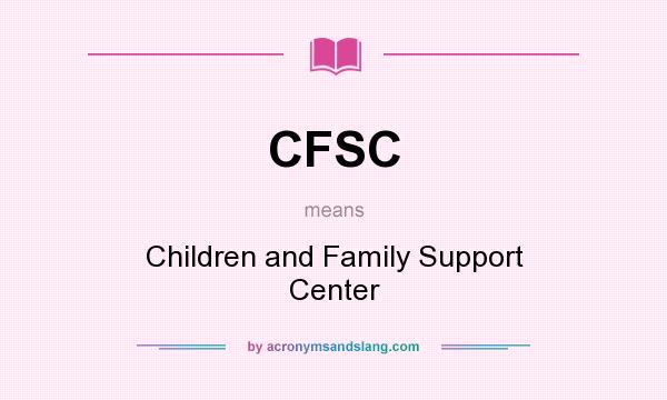 What does CFSC mean? It stands for Children and Family Support Center