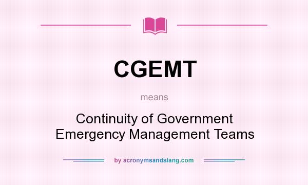 What does CGEMT mean? It stands for Continuity of Government Emergency Management Teams