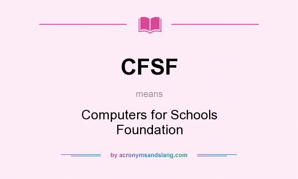What does CFSF mean? It stands for Computers for Schools Foundation