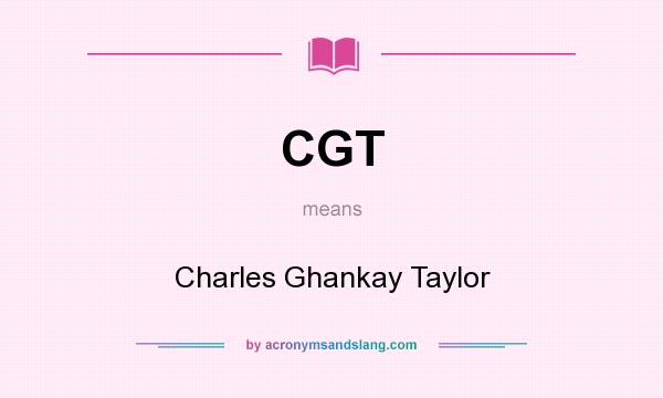 What does CGT mean? It stands for Charles Ghankay Taylor