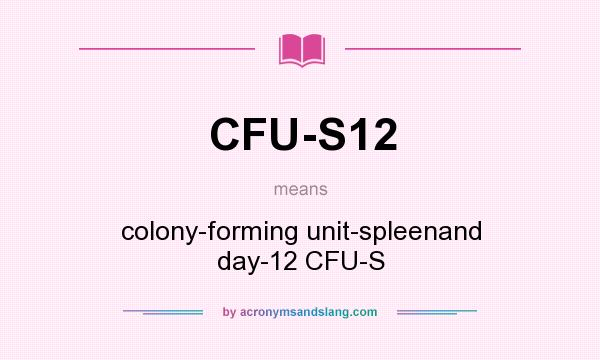 What does CFU-S12 mean? It stands for colony-forming unit-spleenand day-12 CFU-S